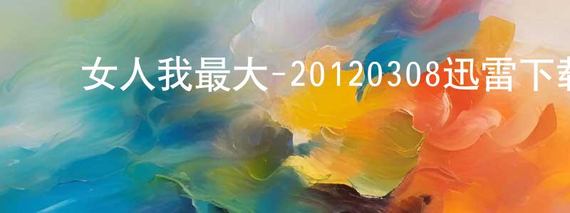 ﻿陈灿红的动漫综艺大全,﻿女人我最大-20120308迅雷下载_电影天堂